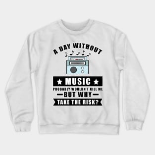 A day without Music probably wouldn't kill me but why take the risk Crewneck Sweatshirt